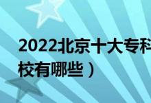 2022北京十大?？茖W校排名（最好的大專院校有哪些）