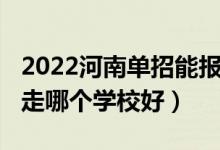 2022河南單招能報幾個學校（2022河南單招走哪個學校好）