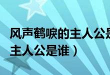 風(fēng)聲鶴唳的主人公是誰(shuí)百度知道（風(fēng)聲鶴唳的主人公是誰(shuí)）