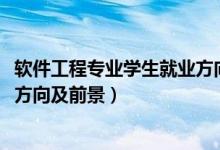 軟件工程專業(yè)學(xué)生就業(yè)方向和前景（2022軟件工程專業(yè)就業(yè)方向及前景）