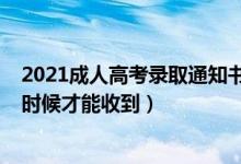 2021成人高考錄取通知書何時發(fā)放（2021錄取通知書什么時候才能收到）