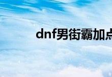 dnf男街霸加點(diǎn)（技能加點(diǎn)推薦）