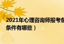 2021年心理咨詢師報(bào)考條件及費(fèi)用（2021心理咨詢師報(bào)考條件有哪些）