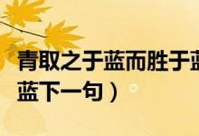 青取之于藍(lán)而勝于藍(lán)下一句（青出于藍(lán)而勝于藍(lán)下一句）