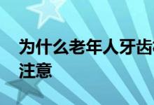 為什么老年人牙齒松動(dòng) 老年人牙齒不好飲食注意