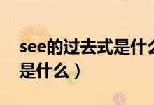 see的過(guò)去式是什么百度知道（see的過(guò)去式是什么）