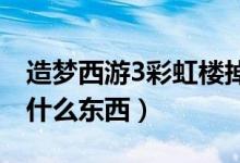 造夢西游3彩虹樓掉落什么（彩虹樓掉落會掉什么東西）