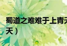 蜀道之難難于上青天全文（蜀道之難難于上青天）