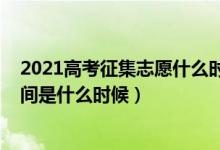 2021高考征集志愿什么時候填（2021高考征集志愿填報時間是什么時候）