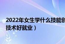 2022年女生學(xué)什么技能創(chuàng)業(yè)好（2022年沒學(xué)歷女生學(xué)什么技術(shù)好就業(yè)）