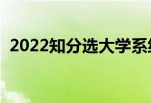 2022知分選大學(xué)系統(tǒng)有沒(méi)有用（有什么用）