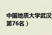 中國地質大學武漢排名（2021全國最新排名第76名）