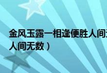 金風玉露一相逢便勝人間無數意思（金風玉露一相逢便勝卻人間無數）