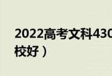 2022高考文科430分能上哪些大學(xué)（哪所學(xué)校好）