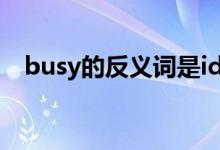 busy的反義詞是idle嗎（busy的反義詞）