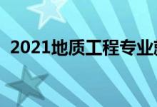 2021地質(zhì)工程專業(yè)就業(yè)前景（好不好就業(yè)）