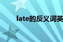 late的反義詞英語（late的反義詞）