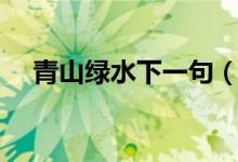 青山綠水下一句（青山綠水下一句對(duì)聯(lián)）