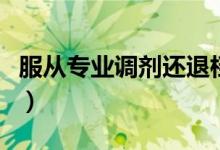 服從專業(yè)調(diào)劑還退檔嗎（服從專業(yè)調(diào)劑啥意思）