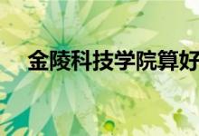 金陵科技學院算好二本嗎（學校怎么樣）