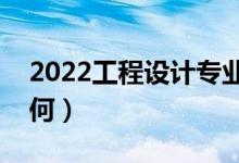 2022工程設計專業(yè)課程有哪些（就業(yè)前景如何）