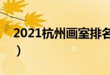 2021杭州畫室排名前十位（哪個畫室比較好）