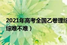 2021年高考全國乙卷理綜難不難（2022年高考全國乙卷理綜難不難）