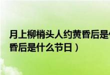 月上柳梢頭人約黃昏后是什么佳節(jié)寫的（月上柳梢頭人約黃昏后是什么節(jié)日）