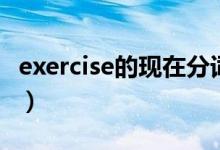 exercise的現(xiàn)在分詞是什么（exercise的用法）