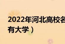 2022年河北高校名單匯總（河北本科?？扑写髮W(xué)）