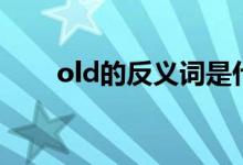 old的反義詞是什么（old的反義詞）