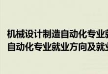 機械設(shè)計制造自動化專業(yè)就業(yè)前景（2022機械設(shè)計制造及其自動化專業(yè)就業(yè)方向及就業(yè)前景）