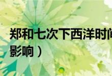 鄭和七次下西洋時間（鄭和七次下西洋時間及影響）