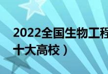 2022全國生物工程類專業(yè)大學(xué)排名（最好的十大高校）