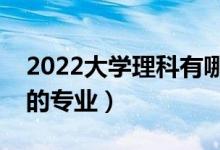 2022大學(xué)理科有哪些專業(yè)（理科就業(yè)前景好的專業(yè)）