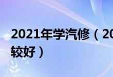 2021年學(xué)汽修（2021學(xué)汽車維修哪個(gè)學(xué)校比較好）