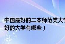 中國最好的二本師范類大學(xué)（2022高考全國二本師范類比較好的大學(xué)有哪些）