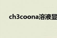 ch3coona溶液顯什么性（ch3coona）