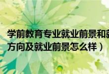 學(xué)前教育專業(yè)就業(yè)前景和就業(yè)方向（2022學(xué)前教育專業(yè)就業(yè)方向及就業(yè)前景怎么樣）