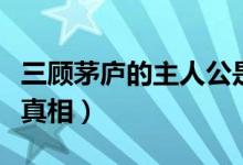 三顧茅廬的主人公是誰（劉備三顧茅廬的歷史真相）