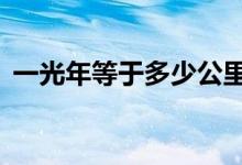 一光年等于多少公里（1光年到底有多遠(yuǎn)？）