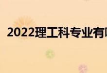 2022理工科專業(yè)有哪些（就業(yè)前景怎么樣）