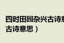 四時(shí)田園雜興古詩(shī)意思和注釋（四時(shí)田園雜興古詩(shī)意思）