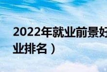 2022年就業(yè)前景好的十大專業(yè)（最吃香的專業(yè)排名）