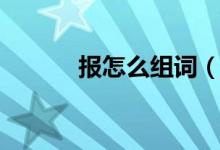 報怎么組詞（漢字報怎么組詞）