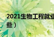 2021生物工程就業(yè)前景好嗎（就業(yè)方向有哪些）