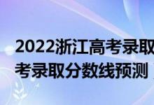 2022浙江高考錄取分?jǐn)?shù)線一本（2022浙江高考錄取分?jǐn)?shù)線預(yù)測(cè)）