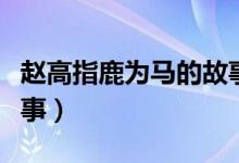 趙高指鹿為馬的故事結(jié)局（趙高指鹿為馬的故事）