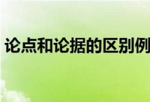 論點(diǎn)和論據(jù)的區(qū)別例子（論點(diǎn)和論據(jù)是什么）