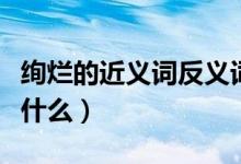 絢爛的近義詞反義詞是什么（絢爛的近義詞是什么）